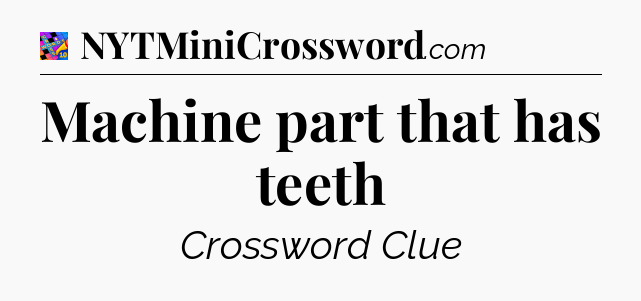 Machine part that has teeth Crossword Clue