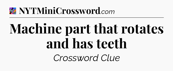 Machine part that rotates and has teeth Crossword Clue