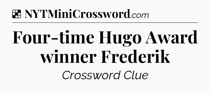 Solution: Four-time Hugo Award winner Frederik - NYT Crossword
