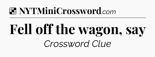 Solution: Fell off the wagon, say - NYT Crossword