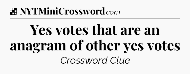 Solution: Yes votes that are an anagram of other yes votes - NYT Crossword