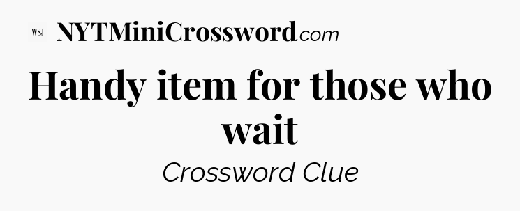 Handy item for those who wait - WSJ Crossword