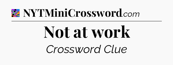 Not at work Crossword Clue