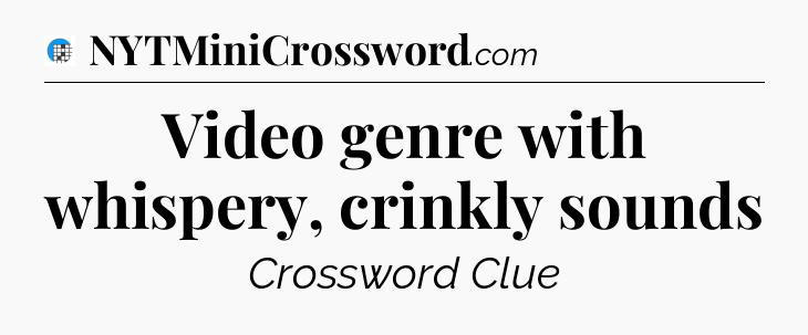 Video genre with whispery, crinkly sounds Crossword Clue