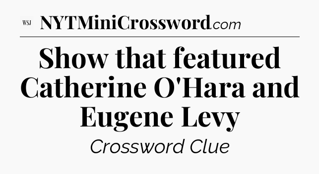 Show that featured Catherine O'Hara and Eugene Levy - WSJ Crossword