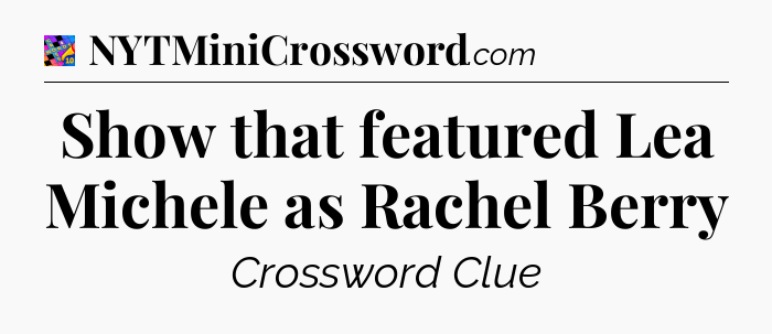 Show that featured Lea Michele as Rachel Berry Crossword Clue