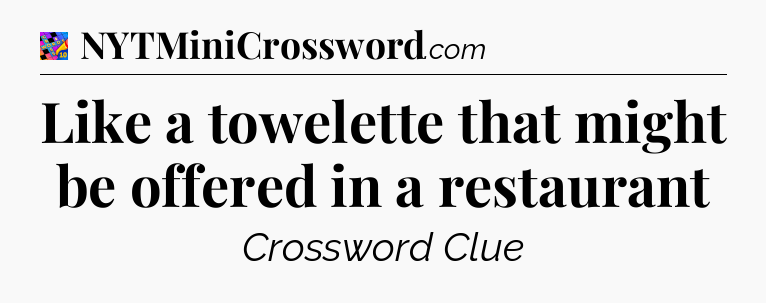 Like a towelette that might be offered in a restaurant Crossword Clue