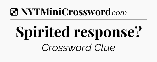 Solution: Spirited response - NYT Crossword