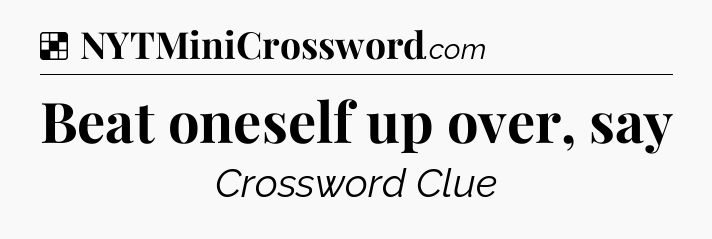 Solution: Beat oneself up over, say - NYT Crossword