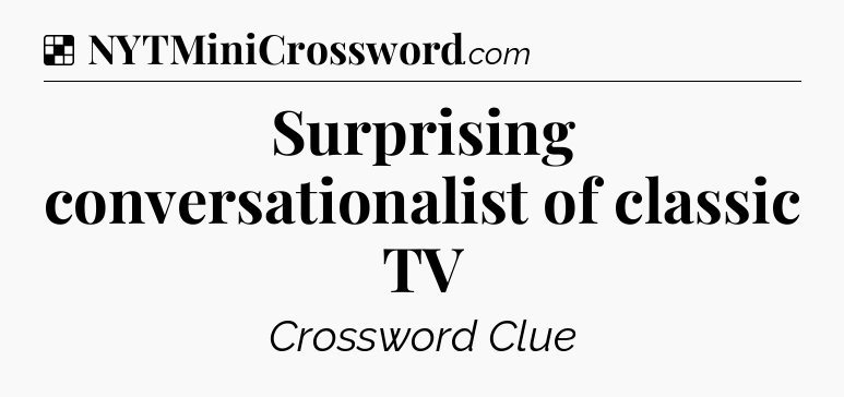 Solution: Surprising conversationalist of classic TV - NYT Crossword