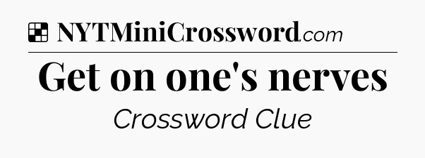 Solution: Get on one's nerves - NYT Crossword