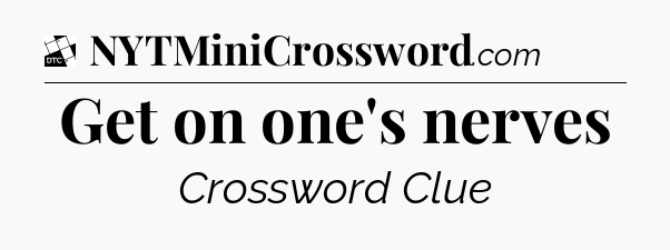 Get on one's nerves - Daily Themed Classic Crossword