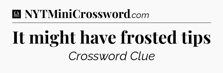 It might have frosted tips - LA Times Crossword