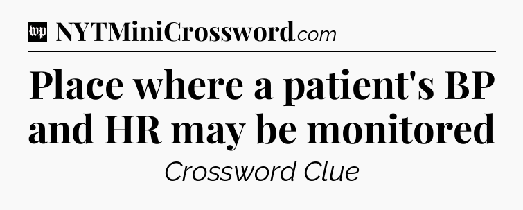 Place where a patient's BP and HR may be monitored Crossword Clue