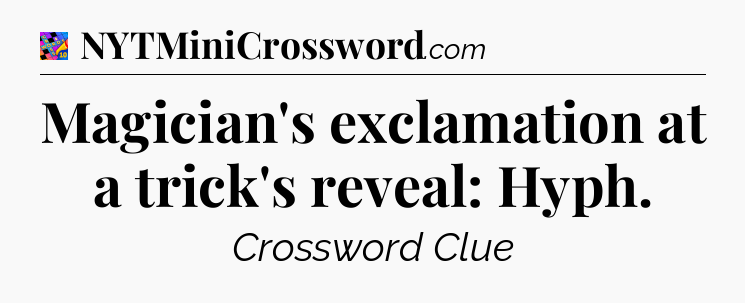 Magician's exclamation at a trick's reveal: Hyph Crossword Clue