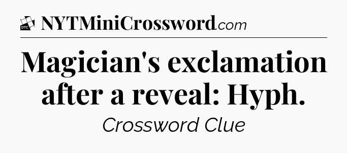 Magician's exclamation after a reveal: Hyph - Daily Themed Classic Crossword