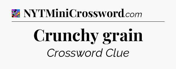 Crunchy grain Crossword Clue