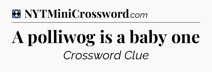 Solution: A polliwog is a baby one - NYT Mini Crossword