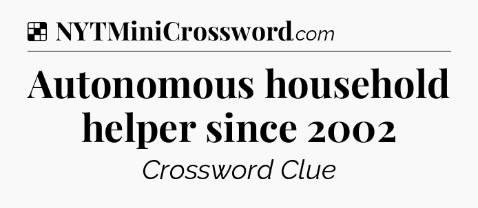 Solution: Autonomous household helper since 2002 - NYT Crossword