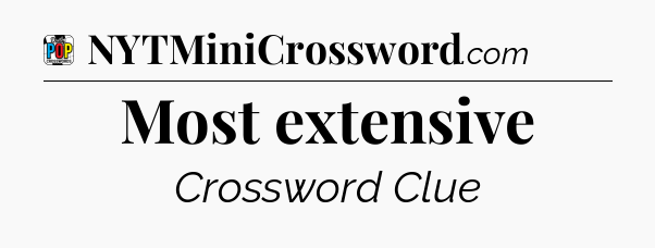Most extensive Crossword Clue