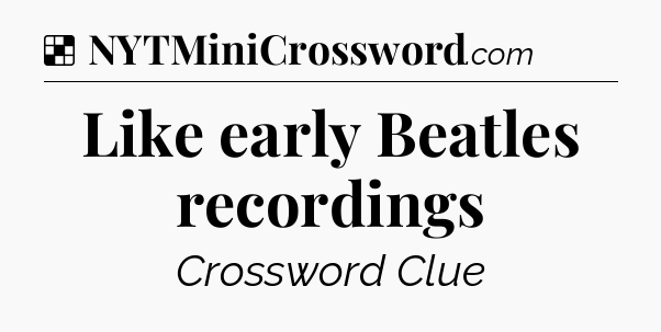 Solution: Like early Beatles recordings - NYT Crossword