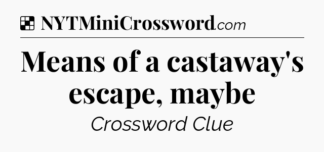 Solution: Means of a castaway's escape, maybe - NYT Crossword