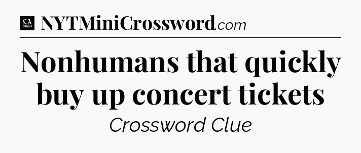 Nonhumans that quickly buy up concert tickets - LA Times Crossword