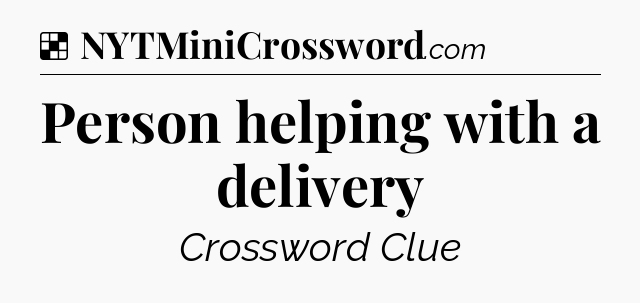 Solution: Person helping with a delivery - NYT Crossword