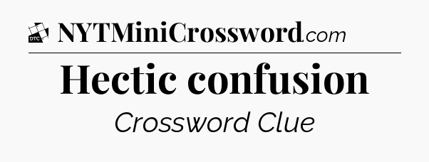 Hectic confusion - Daily Themed Classic Crossword