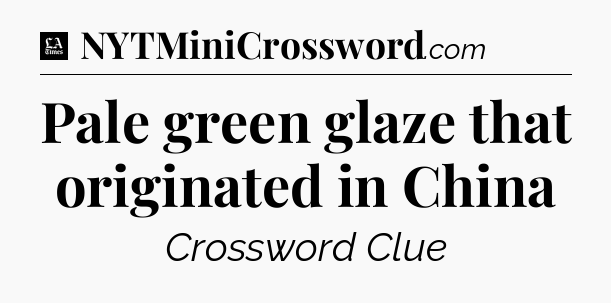 Pale green glaze that originated in China - LA Times Crossword