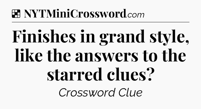 Solution: Finishes in grand style, like the answers to the starred clues - NYT Crossword