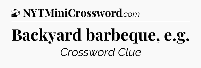 Backyard barbeque, e.g - Daily Themed Classic Crossword