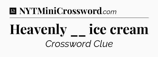 Heavenly __ ice cream - LA Times Crossword