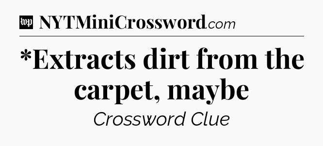 *Extracts dirt from the carpet, maybe Crossword Clue