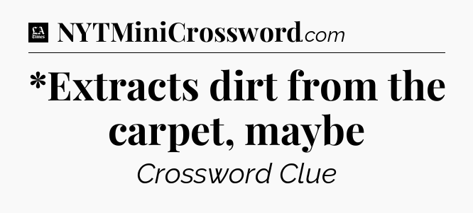 *Extracts dirt from the carpet, maybe - LA Times Crossword