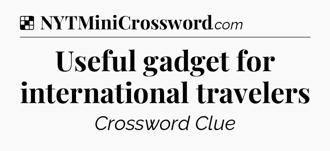 Solution: Useful gadget for international travelers - NYT Crossword