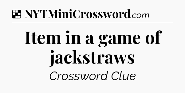 Solution: Item in a game of jackstraws - NYT Crossword