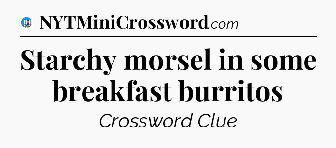 Starchy morsel in some breakfast burritos Crossword Clue
