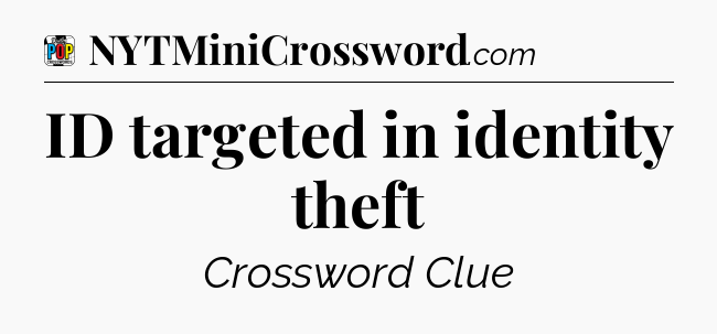 ID targeted in identity theft Crossword Clue