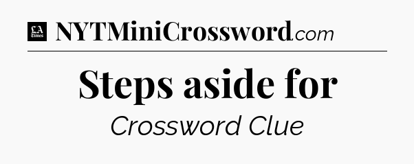 Steps aside for - LA Times Crossword