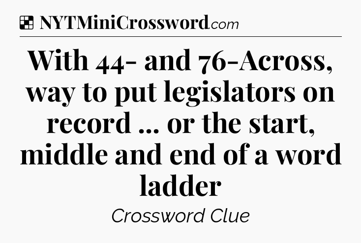 Solution: With 44- and 76-Across, way to put legislators on record ... or the start, middle and end of a word ladder - NYT Crossword