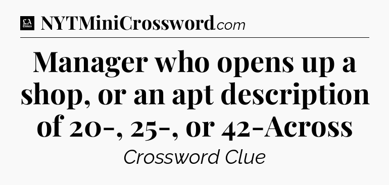 Manager who opens up a shop, or an apt description of 20-, 25-, or 42-Across - LA Times Crossword