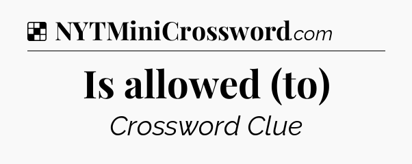 Solution: Is allowed (to) - NYT Crossword