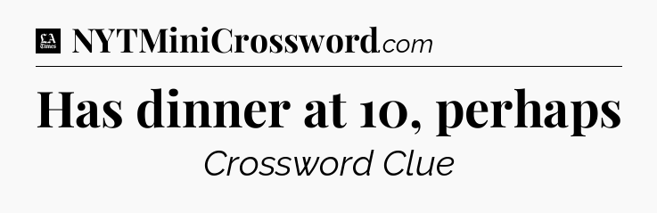 Has dinner at 10, perhaps - LA Times Crossword