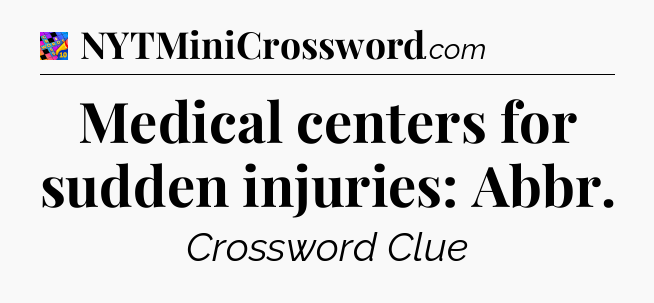 Medical centers for sudden injuries: Abbr Crossword Clue