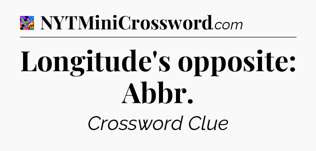 Longitude's opposite: Abbr Crossword Clue