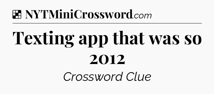 Solution: Texting app that was so 2012 - NYT Crossword