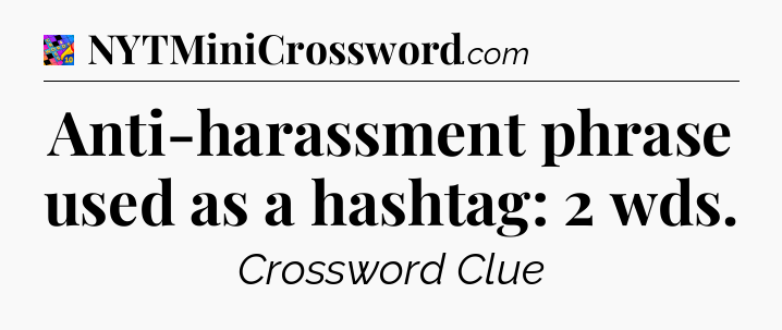 Anti-harassment phrase used as a hashtag: 2 wds Crossword Clue
