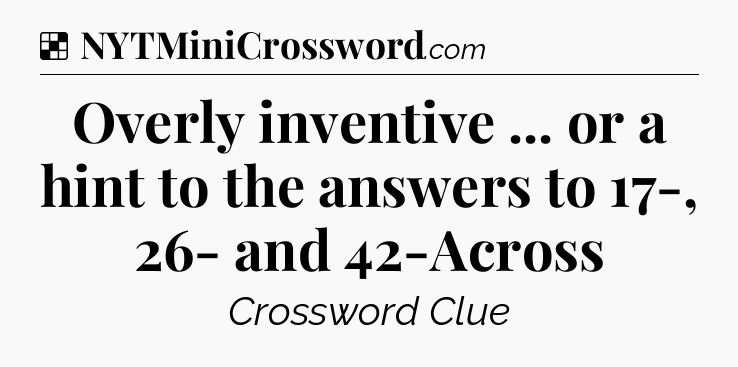 Solution: Overly inventive ... or a hint to the answers to 17-, 26- and 42-Across - NYT Crossword