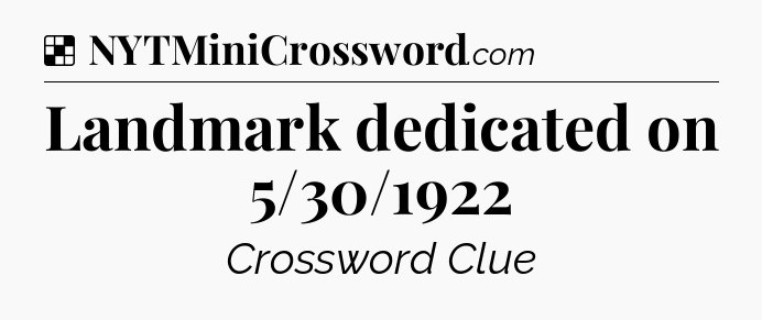 Solution: Landmark dedicated on 5/30/1922 - NYT Crossword